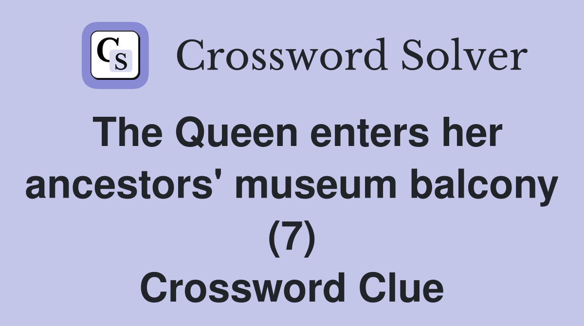 The Queen enters her ancestors' museum balcony (7) Crossword Clue